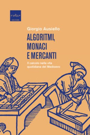 Algoritmi, monaci e mercanti. Il calcolo nella vita quotidiana del Medioevo Giorgio Ausiello