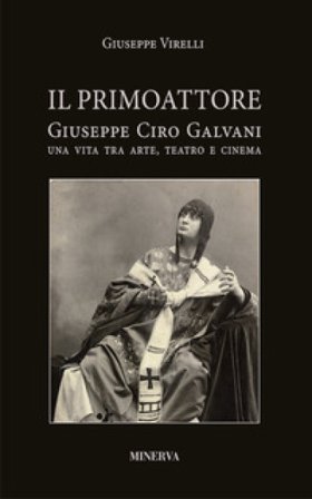 Il primo attore. Ciro Galvani (1867-1956). Una vita tra arte, teatro e cinema Giuseppe Virelli