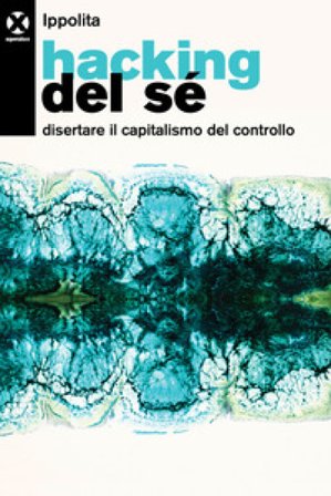 Hacking del sé. Disertare il capitalismo del controllo Ippolita