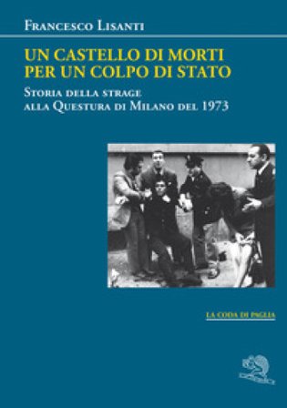Un castello di morti per un colpo di Stato. Storia della strage alla Questura di Milano del 1973 Francesco Lisanti
