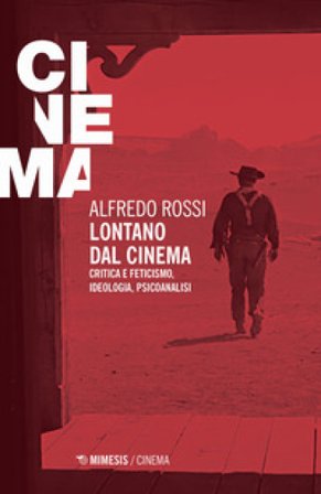 Lontano dal cinema. Critica e feticismo, ideologia, psicoanalisi Alfredo Rossi