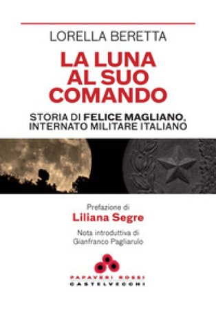 La luna al suo comando. Storia di Felice Magliano, internato militare italiano Lorella Beretta