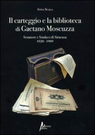 Il carteggio e la biblioteca di Gaetano Moscuzza senatore e sindaco di Siracusa (1820-1909) Anna Scala