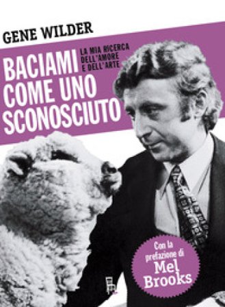 Baciami come uno sconosciuto. La mia ricerca dell'amore e dell'arte Gene Wilder