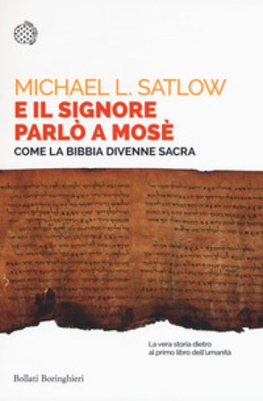 E il Signore parlò a Mosè. Come la Bibbia divenne sacra Michael L. Satlow