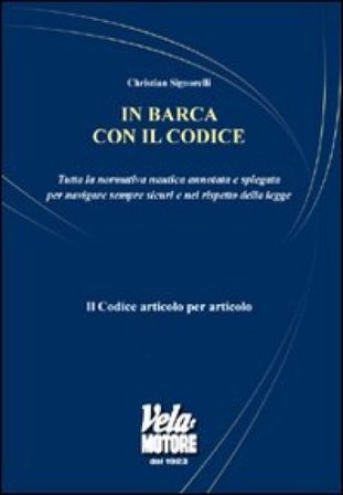 In barca con il codice. Tutta la normativa nautica annotata e spiegata per navigare sicuri e nel rispetto della legge Christian Signorelli