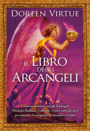 Il libro degli arcangeli. Come connettersi con gli arcangeli Michele, Raffaele, Gabriele, Uriel e tutti gli altri per ottenere guarigione, protezione 