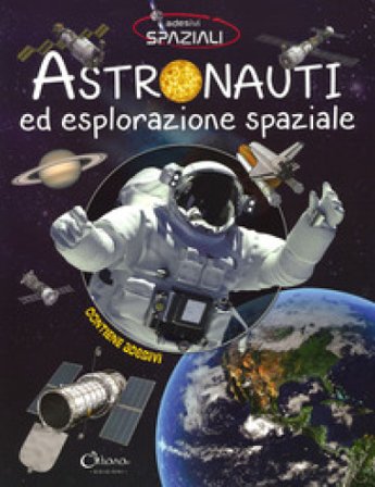 Astronauti ed esplorazione spaziale. Con adesivi. Ediz. a colori
