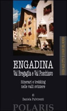 Engadina. Val Bregaglia e Val Poschiavo. Itinerari e trekking nelle valli svizzere Daniela Pulvirenti