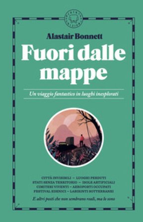 Fuori dalle mappe. Un viaggio fantastico in luoghi inesplorati. Nuova ediz. Alastair Bonnett