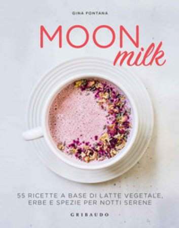 Moon milk. 55 ricette a base di latte vegetale, erbe e spezie per notti serene Gina Fontana