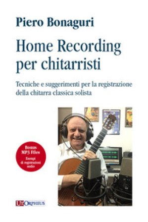 Home recording per chitarristi. Tecniche e suggerimenti per la registrazione della chitarra classica solista. Con File audio per il download Piero 