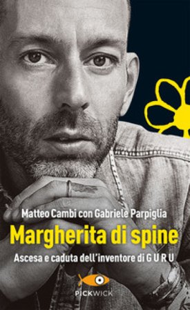 Margherita di spine. Ascesa e caduta dell'inventore di GURU Matteo Cambi