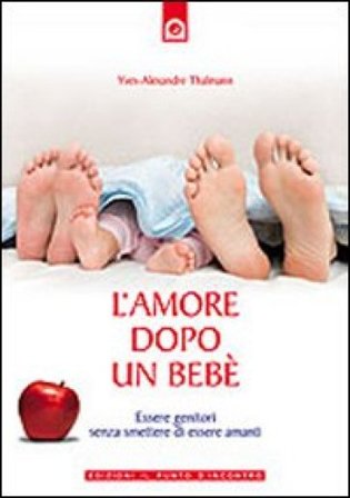 L'amore dopo un bebè. Essere genitori senza smettere di essere amanti Yves-Alexandre Thalmann