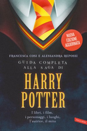Guida completa alla saga di Harry Potter. I libri, i film, i personaggi, i luoghi, l'autrice, il mito. Nuova ediz. Francesca Cosi