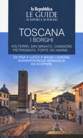 Toscana. I borghi. Volterra, San Miniato, Camaiore, Pietrasanta, Forte dei Marmi. Da Pisa a Lucca a Massa Carrara quarantacinque meraviglie da 