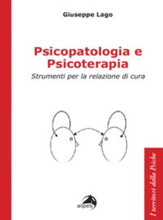 Psicopatologia e psicoterapia. Strumenti per la relazione di cura Giuseppe Lago