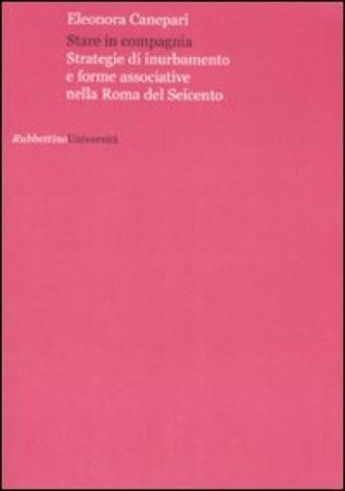 Stare in compagnia. Strategie di inurbamento e forme associative nella Roma del Seicento Eleonora Canepari
