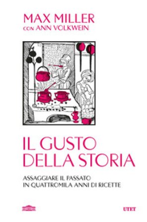 Il gusto della storia. Assaggiare il passato in quattromila anni di ricette Max Miller