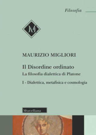 Il disordine ordinato. La filosofia dialettica di Platone. Vol. 1: Dialettica, metafisica e cosmologia Maurizio Migliori