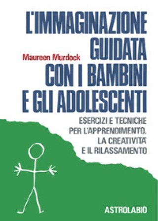 L'immaginazione guidata con i bambini e gli adolescenti. Esercizi e tecniche per l'apprendimento, la creatività e il rilassamento Maureen Murdock