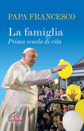 La famiglia. Prima scuola di vita. Ediz. illustrata Papa Francesco (Jorge Mario Bergoglio)