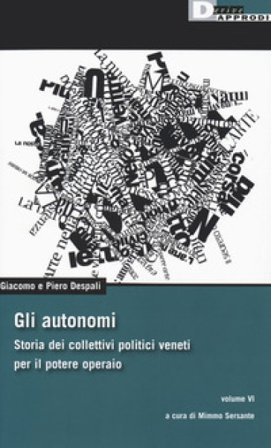 Gli autonomi. Storia dei collettivi politici veneti per il potere operaio. Vol. 6 Giacomo Despali