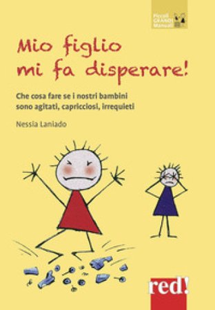 Mio figlio mi fa disperare! Che cosa fare se i nostri bambini sono agitati, capricciosi, irrequieti Nessia Laniado