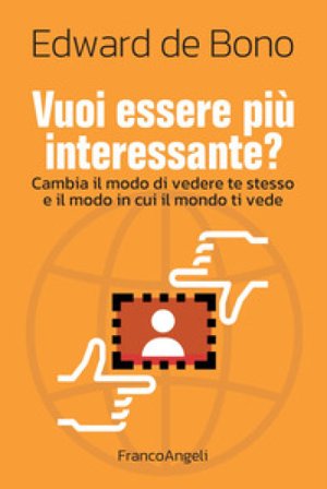 Vuoi essere più interessante? Cambia il modo di vedere te stesso e il modo in cui il mondo ti vede Edward De Bono