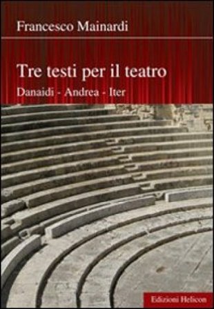Tre testi per il teatro. Danaidi, Andrea, Iter Francesco Mainardi