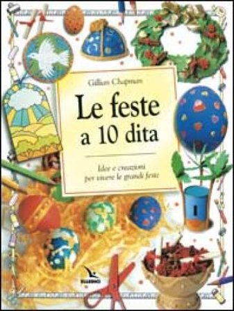 Le feste a 10 dita. Idee e creazioni per vivere le grandi feste Gillian Chapman