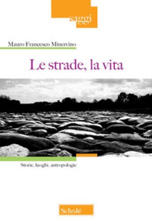 Le strade, la vita. Storie, luoghi, antropologie Mauro Francesco Minervino