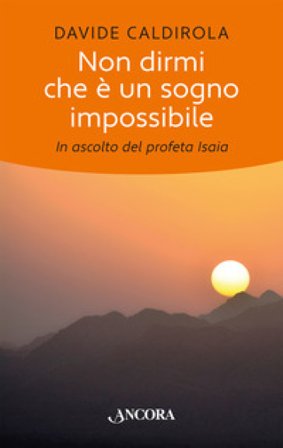 Non dirmi che è un sogno impossibile. In ascolto del profeta Isaia Davide Caldirola