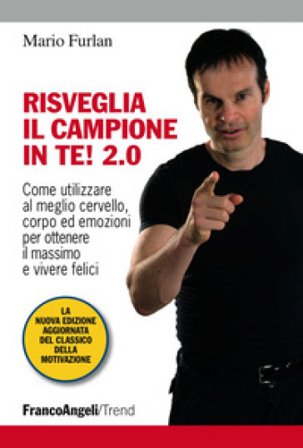 Risveglia il campione in te! 2.0. Come utilizzare al meglio cervello, corpo ed emozioni per ottenere il massimo e vivere felici Mario Furlan