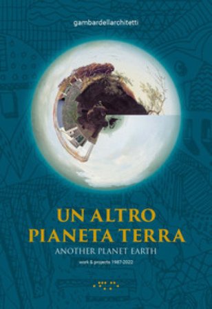 Un altro pianeta Terra-Another planet Earth. Work & projects 1987-2022. Ediz. illustrata gambardellarchitetti