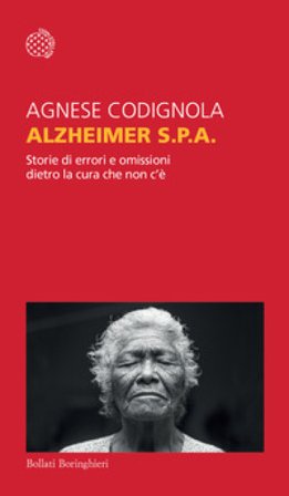 Alzheimer S.p.A. Storie di errori e omissioni dietro la cura che non c'è Agnese Codignola