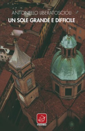 Un sole grande e difficile Antonello Liberatoscioli