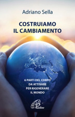 Costruiamo il cambiamento. 6 parti del corpo da attivare per rigenerare il mondo Adriano Sella