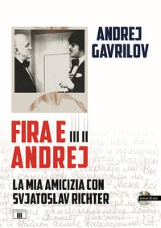 Fira e Andrej. La mia amicizia con Svjatoslav Richter. Con CD-Audio Andrej Gavrilov
