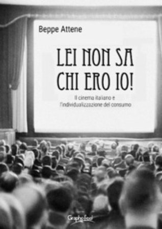 Lei non sa chi ero io! Il cinema italiano e l'individualizzazione del consumo Beppe Attene