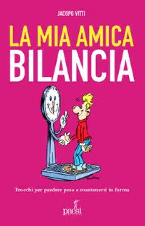 La mia amica bilancia. Trucchi per perdere peso e mantenersi in forma Jacopo Vitti