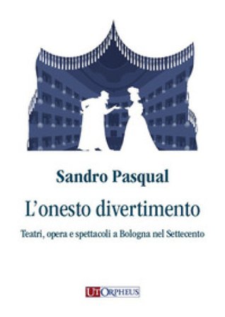 L'onesto divertimento. Teatri, opera e spettacoli a Bologna nel Settecento Sandro Pasqual