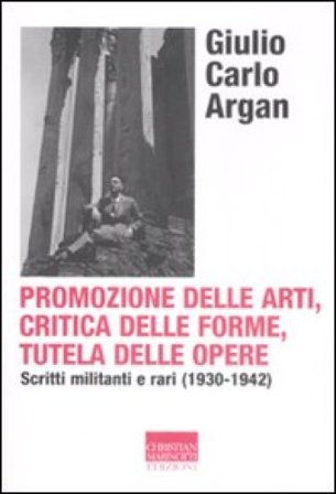 Promozione delle arti, critica delle forme, tutela delle opere. Scritti militanti e rari (1930-1942) Giulio Carlo Argan
