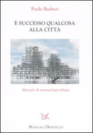 È successo qualcosa alla città. Manuale di antropologia urbana Paolo Barberi