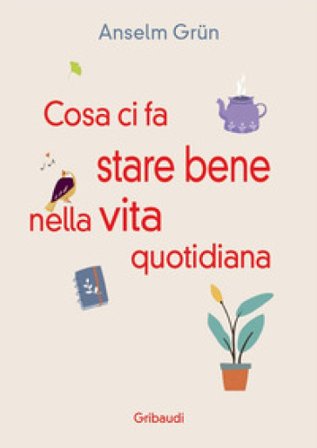 Cosa ci fa stare bene nella vita quotidiana. Più di 30 modi per rendere la vita più leggera Anselm Grün