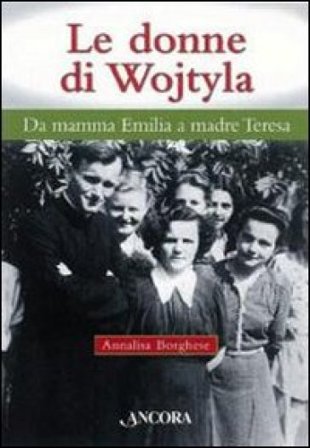 Le donne di Wojtyla. Da mamma Emilia a madre Teresa Annalisa Borghese