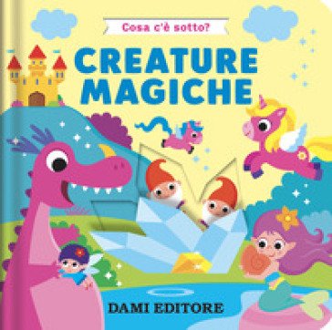 Creature magiche. Cosa c'è sotto? Ediz. a colori Serena Vezzani