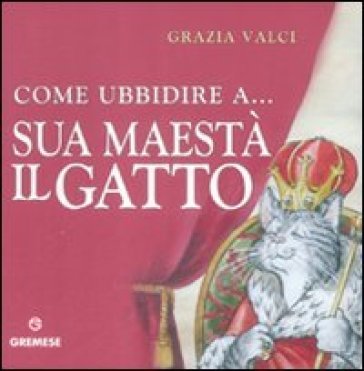 Come ubbidire a... Sua maestà il gatto Grazia Valci