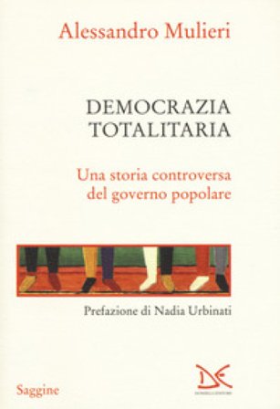 Democrazia totalitaria. Una storia controversa del governo popolare Alessandro Mulieri