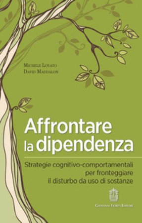 Affrontare la dipendenza. Strategie cognitivo-comportamentali per fronteggiare il disturbo da uso di sostanze Michele Lovato